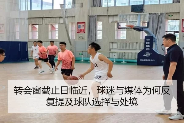 转会窗截止日临近，球迷与媒体为何反复提及球队选择与处境
